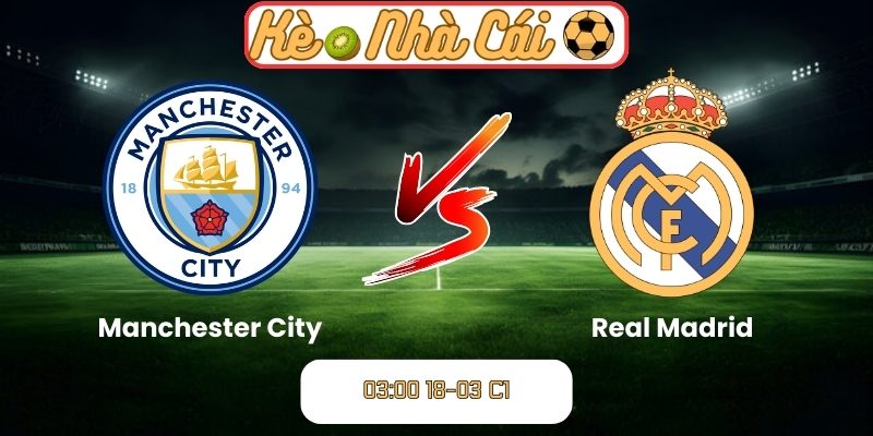 Soi kèo trận đấu Manchester City vs Real Madrid (03:00 18-03, C1) 1 Manchester City vs Real Madrid