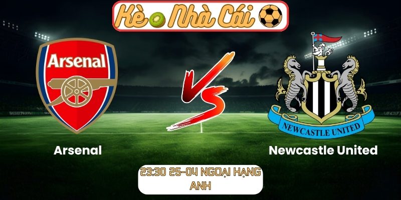 Soi kèo trận đấu Arsenal vs Newcastle United (23:30 25-04, Ngoại hạng Anh) 1 Arsenal vs Newcastle United