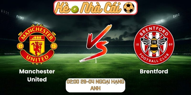 Soi kèo trận đấu Manchester United vs Brentford (02:00 28-04, Ngoại Hạng Anh) 1 Manchester United vs Brentford