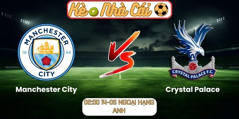 Soi kèo trận đấu Manchester City vs Crystal Palace (02:00 14-05, Ngoại Hạng Anh) 1 Manchester City vs Crystal Palace